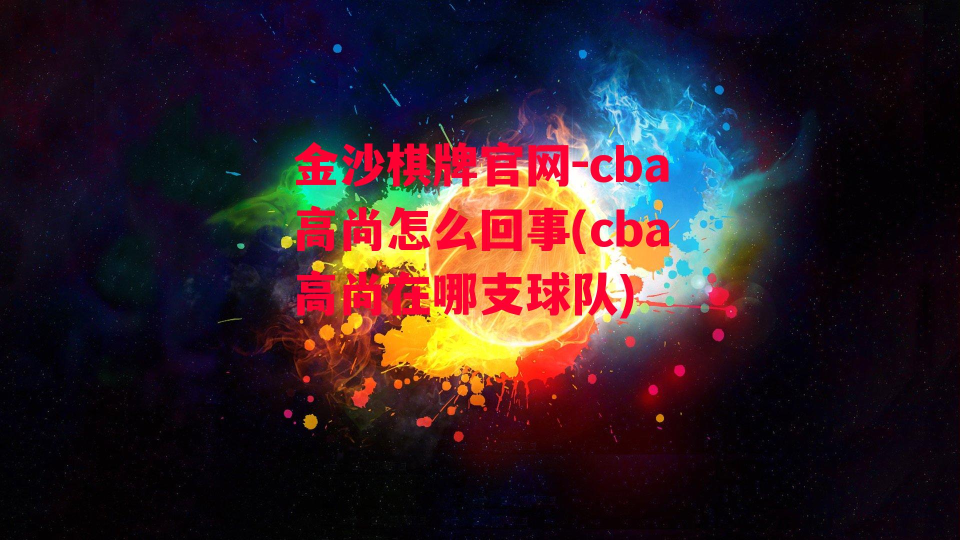 金沙棋牌官网-cba高尚怎么回事(cba高尚在哪支球队)