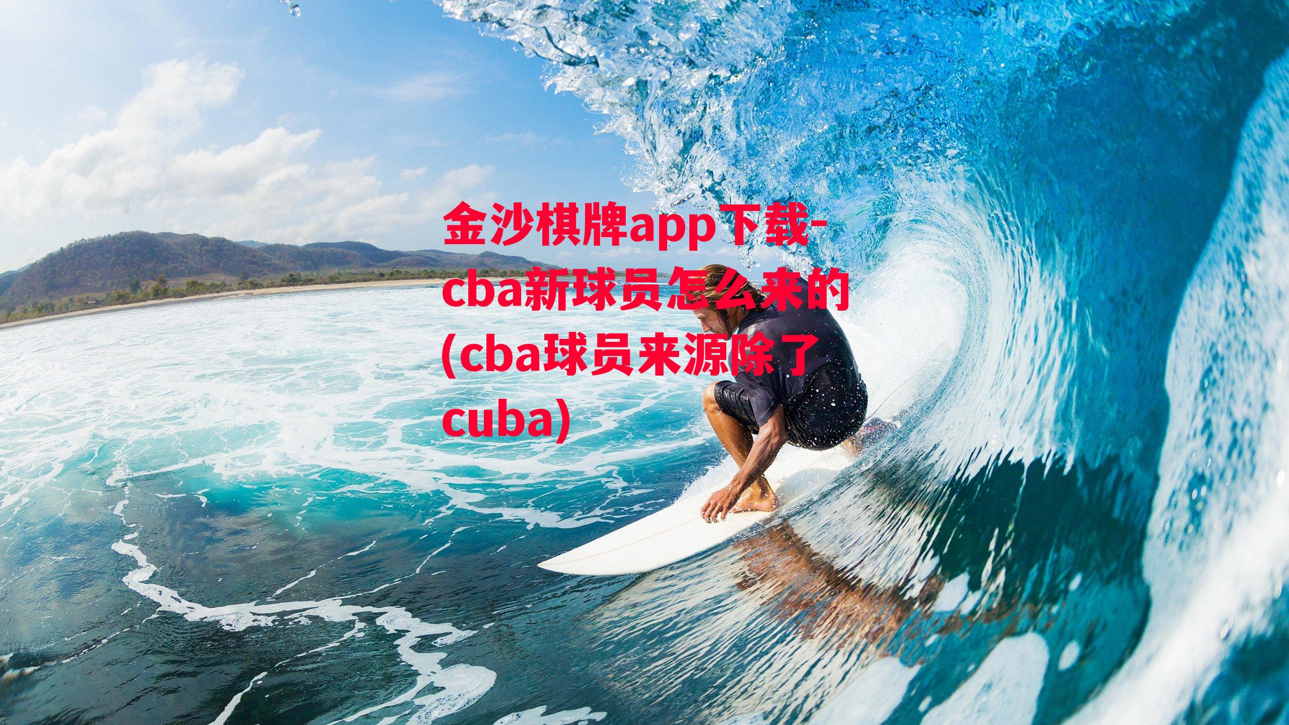 金沙棋牌app下载-cba新球员怎么来的(cba球员来源除了cuba)